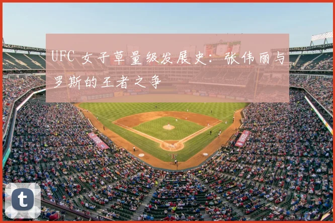 UFC 女子草量级发展史:张伟丽与罗斯的王者之争