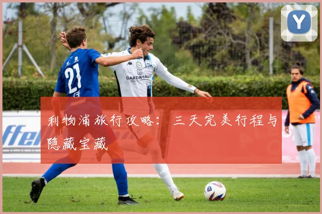 利物浦旅行攻略：三天完美行程与隐藏宝藏