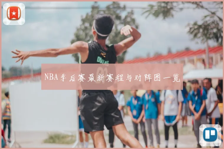 NBA季后赛最新赛程与对阵图一览