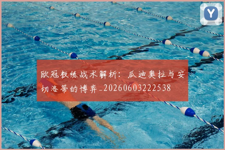 欧冠教练战术解析：瓜迪奥拉与安切洛蒂的博弈_20260603222538