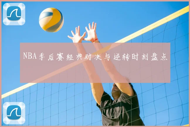 NBA季后赛经典对决与逆转时刻盘点