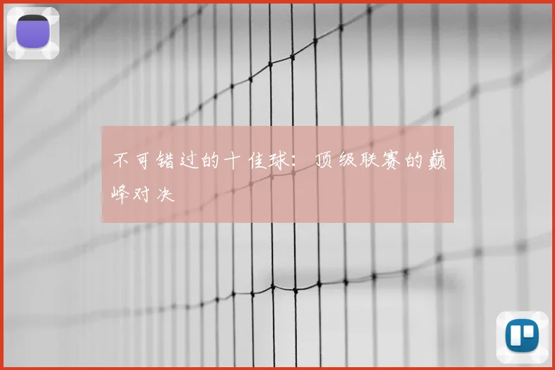 不可错过的十佳球:顶级联赛的巅峰对决