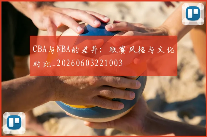 CBA与NBA的差异：联赛风格与文化对比_20260603221003