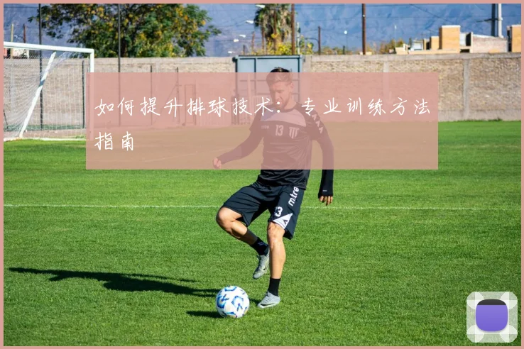 如何提升排球技术:专业训练方法指南