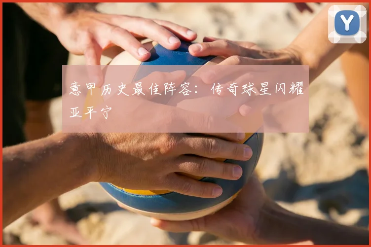 意甲历史最佳阵容：传奇球星闪耀亚平宁