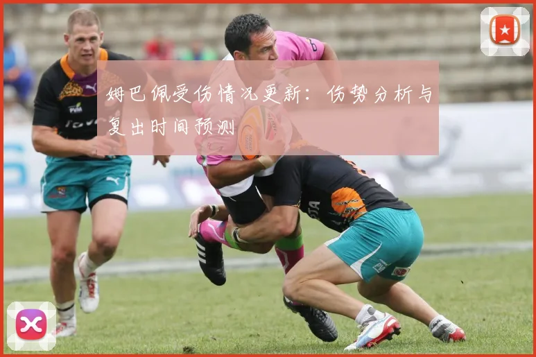 姆巴佩受伤情况更新：伤势分析与复出时间预测