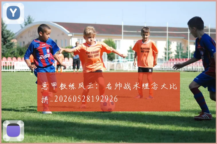 意甲教练风云：名帅战术理念大比拼_20260528192926