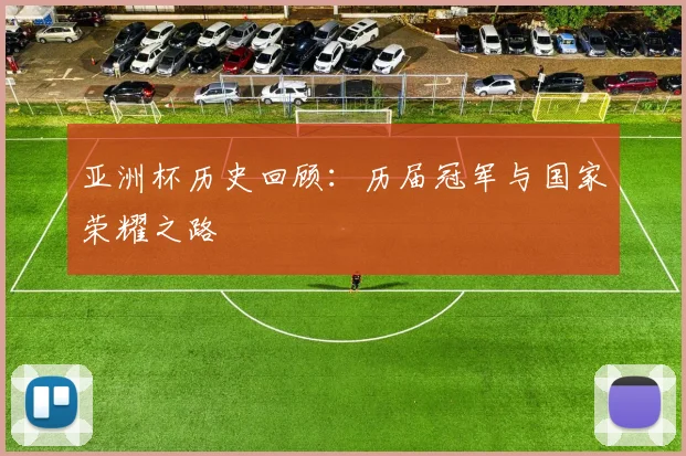 亚洲杯历史回顾：历届冠军与国家荣耀之路