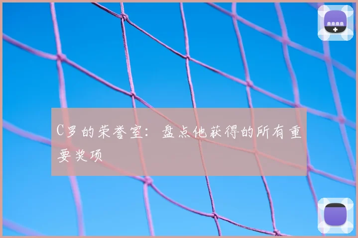 C罗的荣誉室:盘点他获得的所有重要奖项