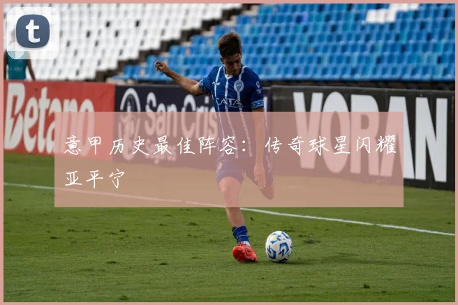 意甲历史最佳阵容：传奇球星闪耀亚平宁
