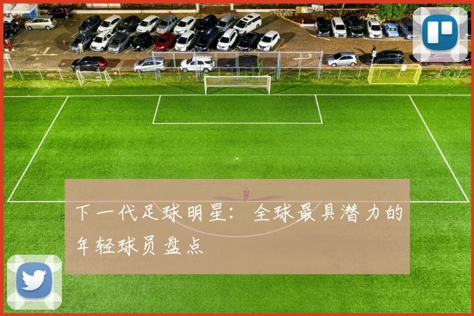 下一代足球明星：全球最具潜力的年轻球员盘点