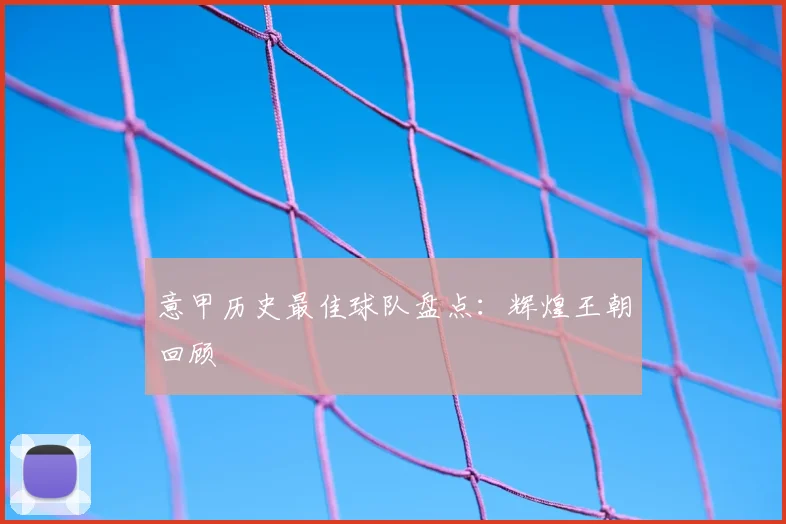 意甲历史最佳球队盘点:辉煌王朝回顾