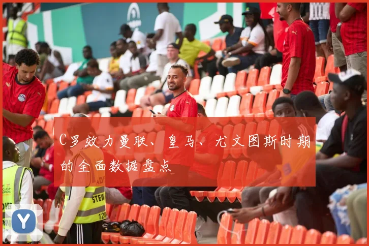 C罗效力曼联、皇马、尤文图斯时期的全面数据盘点