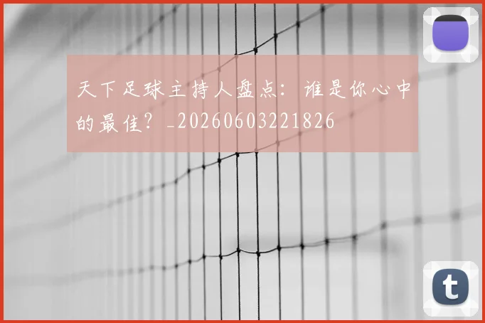 天下足球主持人盘点：谁是你心中的最佳？_20260603221826