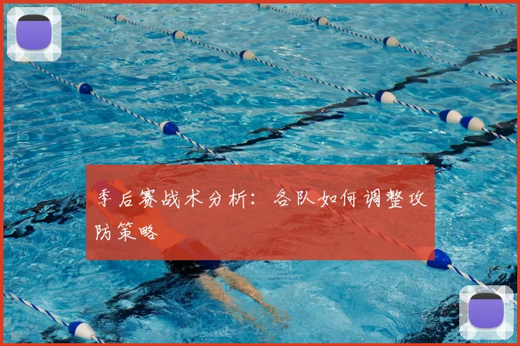 季后赛战术分析：各队如何调整攻防策略
