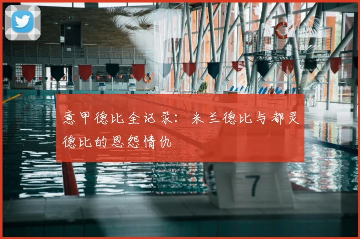 意甲德比全记录：米兰德比与都灵德比的恩怨情仇