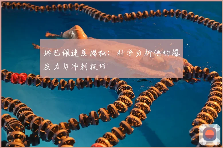 姆巴佩速度揭秘:科学分析他的爆发力与冲刺技巧