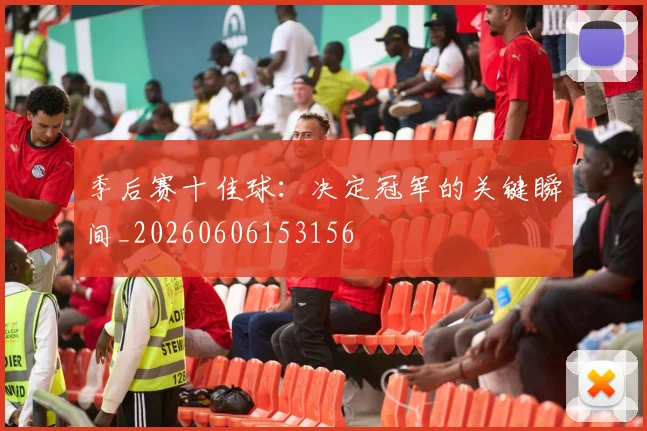 季后赛十佳球:决定冠军的关键瞬间_20260606153156