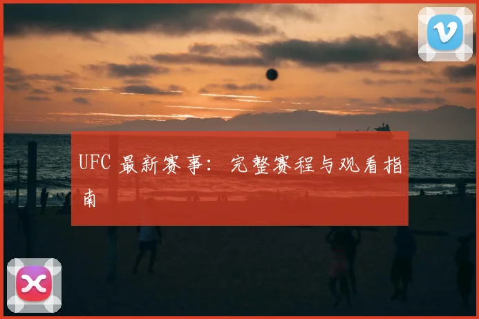 UFC 最新赛事:完整赛程与观看指南