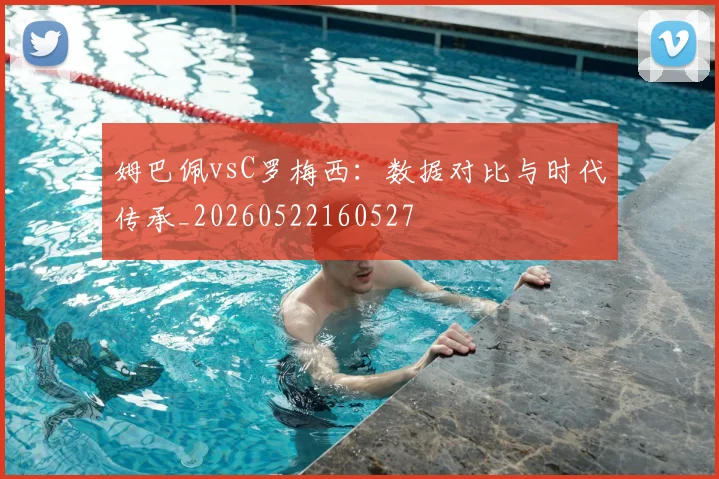 姆巴佩vsC罗梅西:数据对比与时代传承_20260522160527