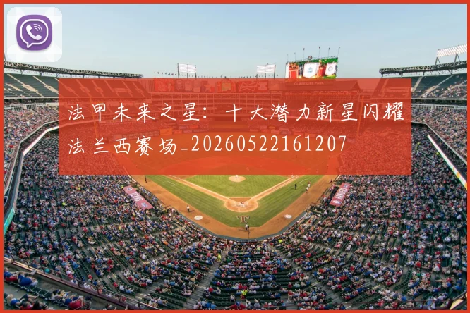法甲未来之星:十大潜力新星闪耀法兰西赛场_20260522161207