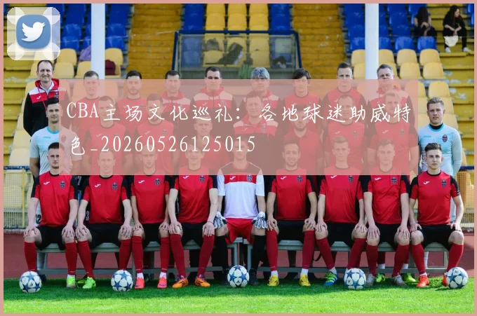 CBA主场文化巡礼：各地球迷助威特色_20260526125015