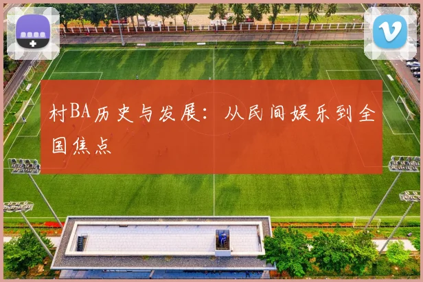 村BA历史与发展：从民间娱乐到全国焦点