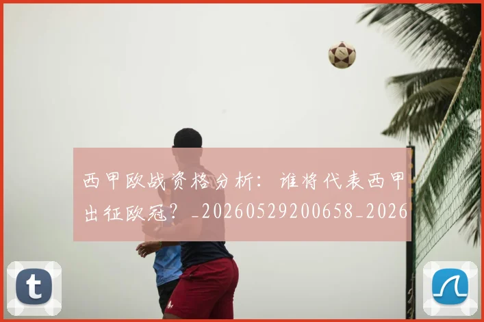 西甲欧战资格分析:谁将代表西甲出征欧冠?_20260529200658_20260703181901