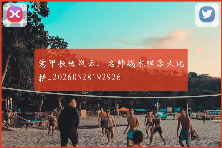 意甲教练风云：名帅战术理念大比拼_20260528192926