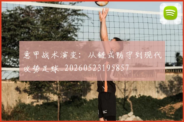 意甲战术演变：从链式防守到现代攻势足球_20260523195857
