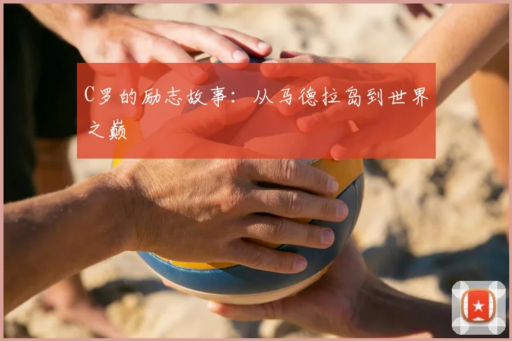 C罗的励志故事:从马德拉岛到世界之巅