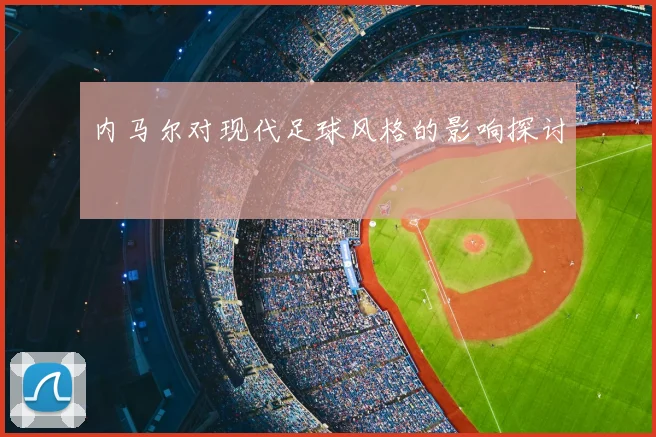 内马尔对现代足球风格的影响探讨