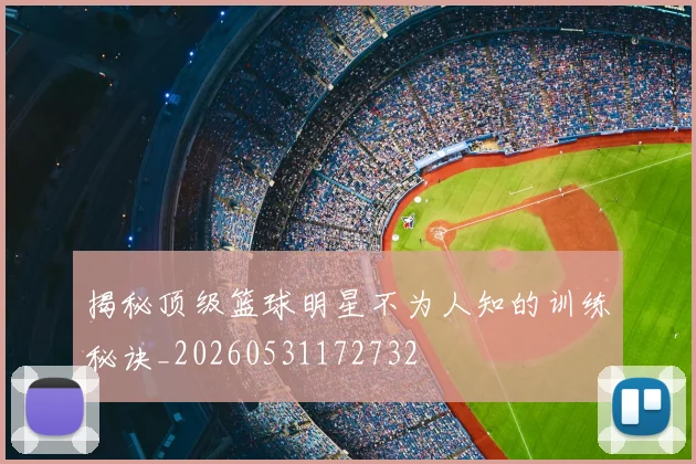 揭秘顶级篮球明星不为人知的训练秘诀_20260531172732