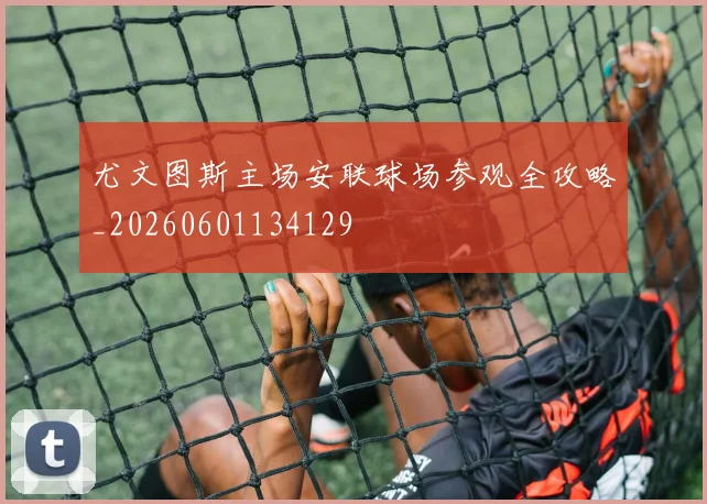 尤文图斯主场安联球场参观全攻略_20260601134129