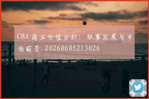 CBA 商业价值分析：联赛发展与市场前景_20260605213026