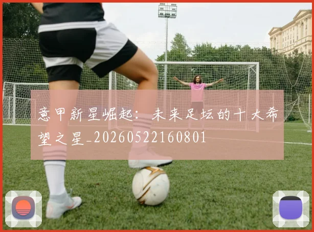 意甲新星崛起：未来足坛的十大希望之星_20260522160801