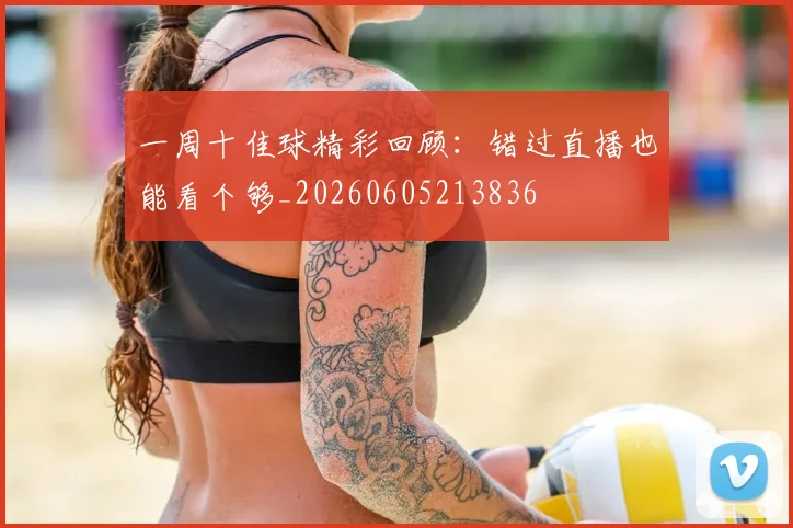一周十佳球精彩回顾：错过直播也能看个够_20260605213836