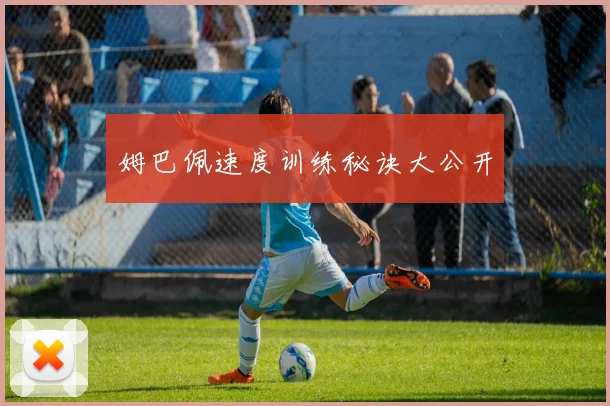 姆巴佩速度训练秘诀大公开