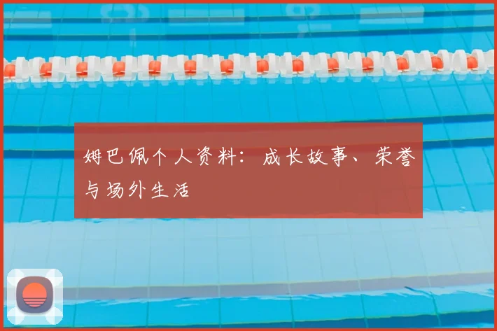 姆巴佩个人资料：成长故事、荣誉与场外生活