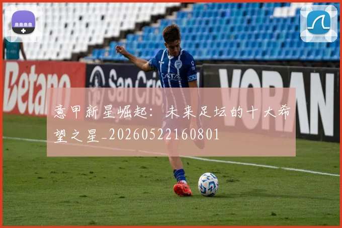 意甲新星崛起：未来足坛的十大希望之星_20260522160801