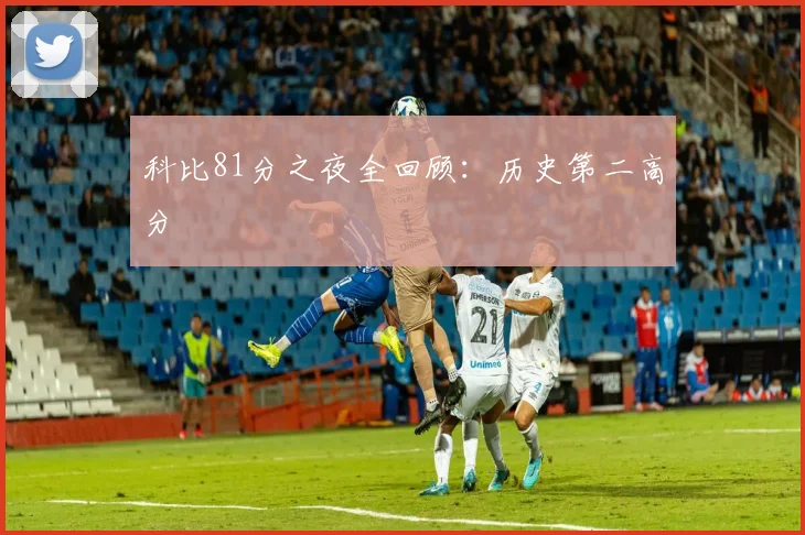 科比81分之夜全回顾：历史第二高分