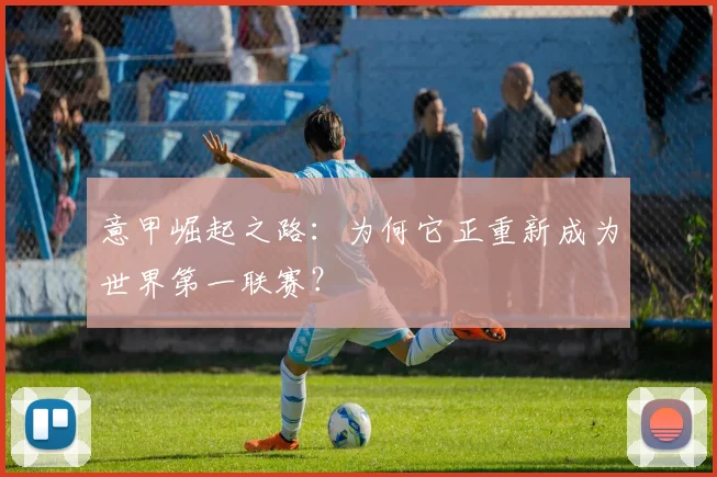 意甲崛起之路:为何它正重新成为世界第一联赛?