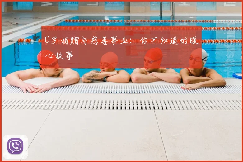 C罗捐赠与慈善事业：你不知道的暖心故事