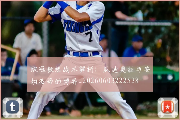 欧冠教练战术解析：瓜迪奥拉与安切洛蒂的博弈_20260603222538