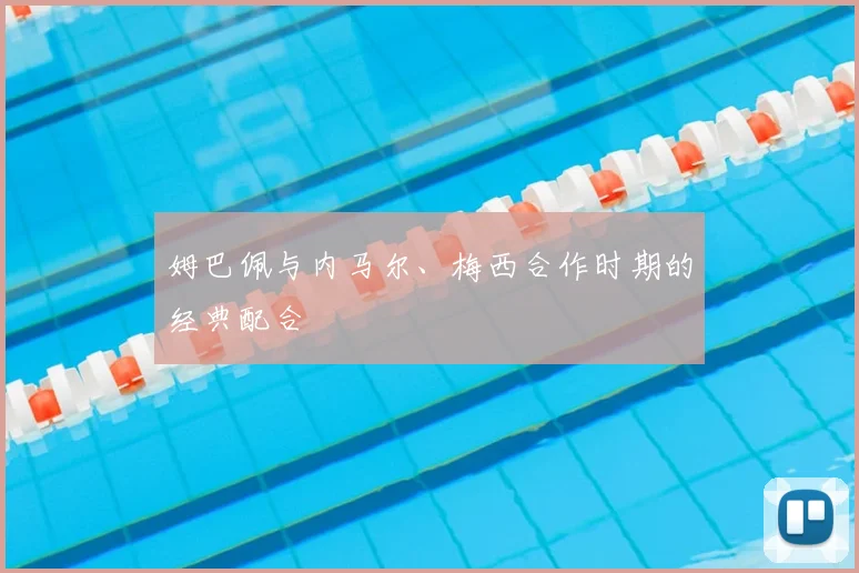 姆巴佩与内马尔、梅西合作时期的经典配合