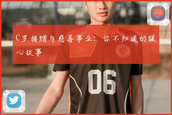 C罗捐赠与慈善事业:你不知道的暖心故事